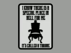 I KNOW THERE IS A SPECIAL PLACE IN HELL FOR ME. IT'S CALLED A THRONE, sign