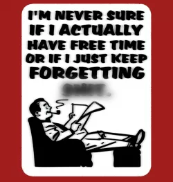 I'M NEVER SURE IF I ACTUALLY HAVE FREE TIME OR IF I JUST KEEP FORGETTING SH_T, sign