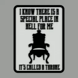 I KNOW THERE IS A SPECIAL PLACE IN HELL FOR ME. IT'S CALLED A THRONE, sign