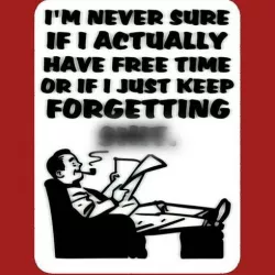 I'M NEVER SURE IF I ACTUALLY HAVE FREE TIME OR IF I JUST KEEP FORGETTING SH_T, sign