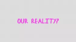 OUR REALITY?