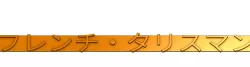 "French Talisman" Talisman (In Japanese)