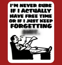 I'M NEVER SURE IF I ACTUALLY HAVE FREE TIME OR IF I JUST KEEP FORGETTING SH_T, sign