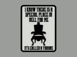 I KNOW THERE IS A SPECIAL PLACE IN HELL FOR ME. IT'S CALLED A THRONE, sign