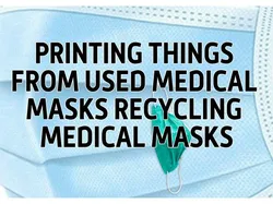 Printing things from used medical masks Recycling medical masks. Printing from medical masks